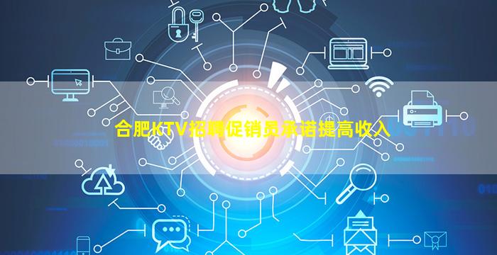 合肥KTV招聘促销员承诺提高收入